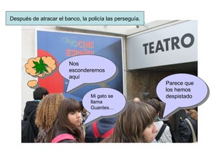 Después de atracar el banco, la policía las perseguía. Nos esconderemos aquí Mi gato se llama Guantes… Parece que los hemos despistado 