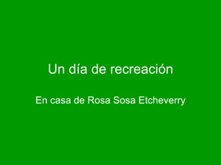 Un día de recreación En casa de Rosa Sosa   Etcheverry   
