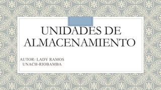 UNIDADES DE
ALMACENAMIENTO
AUTOR: LADY RAMOS
UNACH-RIOBAMBA
 