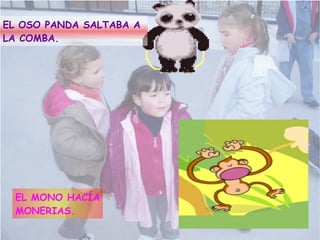 EL OSO PANDA SALTABA A LA COMBA. EL MONO HACÍA MONERIAS.