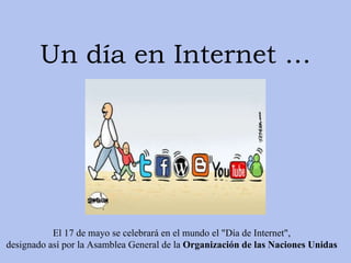 Un día en Internet … El 17 de mayo se celebrará en el mundo el &quot;Día de Internet&quot;,  designado así por la Asamblea General de la  Organización de las Naciones Unidas   