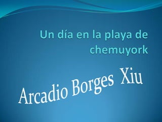 Un día en la playa de chemuyork Arcadio Borges  Xiu 