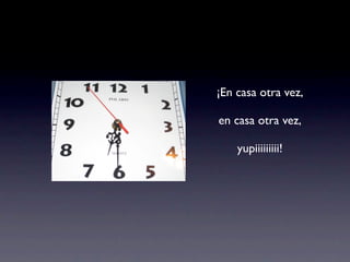 ¡En casa otra vez,
en casa otra vez,
yupiiiiiiiii!