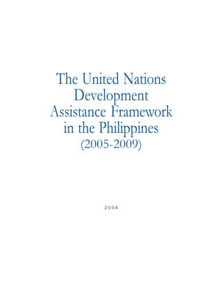 The United Nations
    Development
Assistance Framework
  in the Philippines
    (2005-2009)



        2004
 