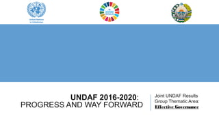 UNDAF 2016-2020:
PROGRESS AND WAY FORWARD
Joint UNDAF Results
Group Thematic Area:
Effective Governance
 