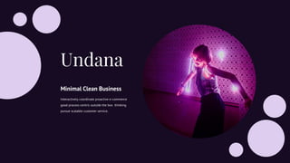 Undana
Interactively coordinate proactive e-commerce
good process centric outside the box thinking
pursue scalable customer service.
Minimal Clean Business
 