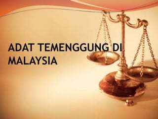 ADAT TEMENGGUNG DI
MALAYSIA

 
