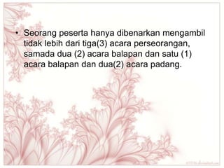 • Seorang peserta hanya dibenarkan mengambil
  tidak lebih dari tiga(3) acara perseorangan,
  samada dua (2) acara balapan dan satu (1)
  acara balapan dan dua(2) acara padang.
 
