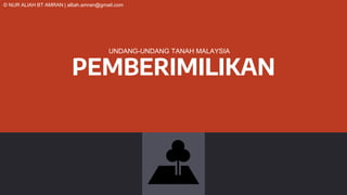 PEMBERIMILIKAN
UNDANG-UNDANG TANAH MALAYSIA
© NUR ALIAH BT AMRAN | alliah.amran@gmail.com
 