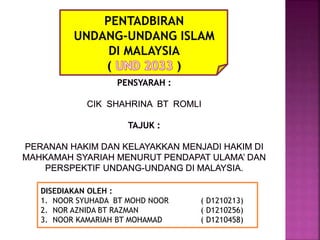 PENTADBIRAN
UNDANG-UNDANG ISLAM
DI MALAYSIA
DISEDIAKAN OLEH :
1. NOOR SYUHADA BT MOHD NOOR ( D1210213)
2. NOR AZNIDA BT RAZMAN ( D1210256)
3. NOOR KAMARIAH BT MOHAMAD ( D1210458)
 