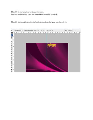 3.Setelah itu aturlah ukuran undangan tersebut.
disini kita buat lebarnya 35cm dan tingginya 25cm,setelah itu klik ok.
4.Setelah ukurannya tersebut maka hasilnya seperti gambar yang ada dibawah ini.