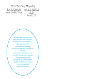 Hormat Kami Yang Mengundang
Kel. LA HARI
WA SIHAANA
Kel. LA RUNU,
S.Si
WA ETI
Semoga Allah, menghimpun
yang terserak dari keduanya,
memberkahi mereka berdua,
dan Kira-Nya Allah
meningkatkan kualitas
keturunan mereka, menjadikan
pembuka
pintu-pintu rahmat, sumber
ilmu dan hikmah serta pemberi
rasa aman bagi umat.
(Do’a Nabi Muhammad SAW,
pada pernikahan putrinya
Fatimah Azzahra &
Ali Bin Abi Thalib)
 