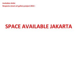  	
  
SPACE	
  AVAILABLE	
  JAKARTA	
  	
  
	
  
Invita4on	
  Ar4st	
  	
  
Respecta	
  street	
  art	
  gallery	
  project	
  2013	
  :	
  	
  
	
  
	
  
 