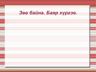 Зөв байна. Баяр хүргэе.
 