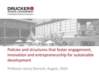 Policies and structures that foster engagement,
innovation and entrepreneurship for sustainable
development
Professor Jenny Darroch; August, 2016
 