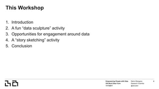 Empowering People with Data
UN Word Data Form
1/17/2017
Rahul Bhargava
Research Scientist
@rahulbot
4
This Workshop
1. Int...