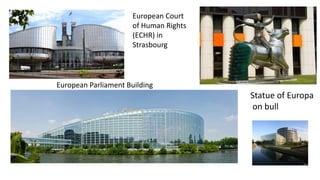 European Court 
of Human Rights 
(ECHR) in 
Strasbourg 
European Parliament Building 
Statue of Europa 
on bull 
 
