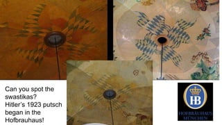 Can you spot the 
swastikas? 
Hitler’s 1923 putsch 
began in the 
Hofbrauhaus! 
 