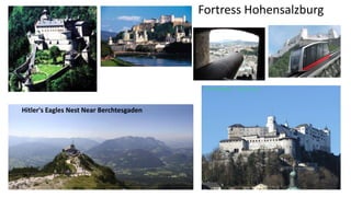 Fortress Hohensalzburg 
Hitler's Eagles Nest Near Berchtesgaden 
 