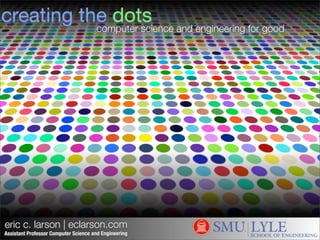 eric c. larson | eclarson.com
Assistant Professor Computer Science and Engineering
creating the dots
computer science and engineering for good
 