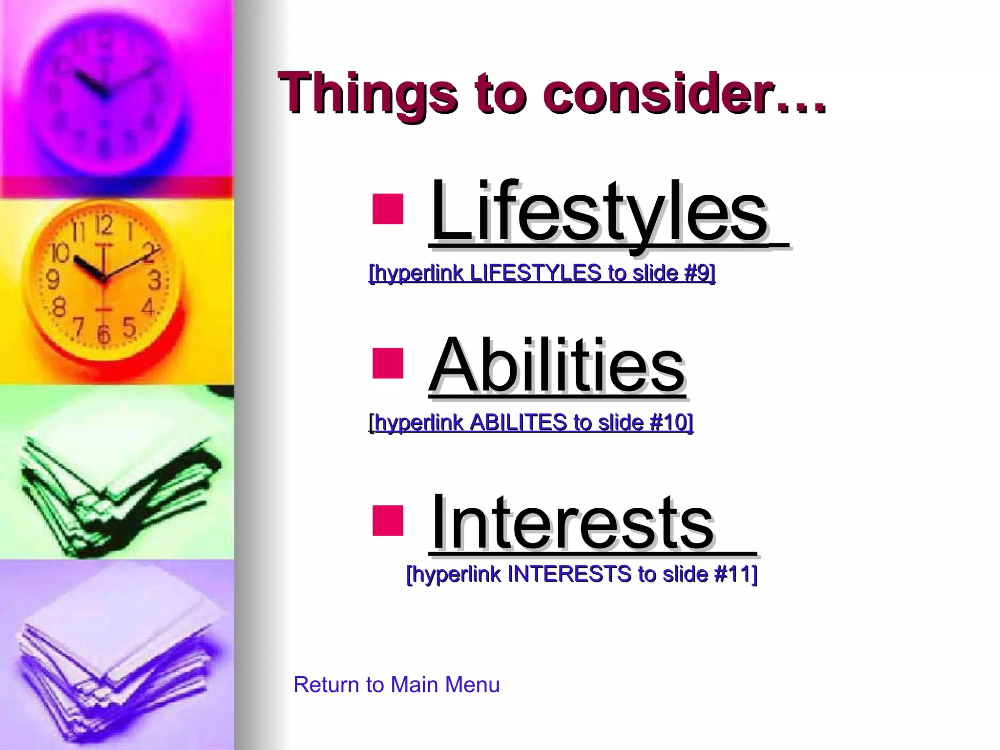 Things to consider… Lifestyles   [hyperlink LIFESTYLES to slide #9] Abilities [ hyperlink ABILITES to slide #10] Interests  [hyperlink INTERESTS to slide #11] Return to Main Menu 
