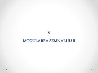 V

MODULAREA SEMNALULUI
 