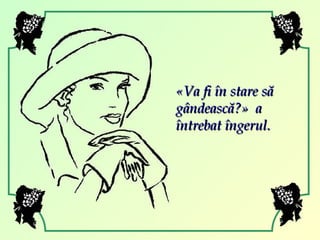 « Va fi în stare să gândească? »   a întrebat îngerul. 