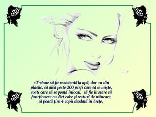 «Trebuie să fie rezistentă la apă, dar nu din plastic, să aibă peste 200 părţi care să se mişte, toate care să se poată înlocui,  să fie în stare să funcţioneze cu diet coke şi resturi de mâncare, să poată ţine 4 copii deodată în braţe,  