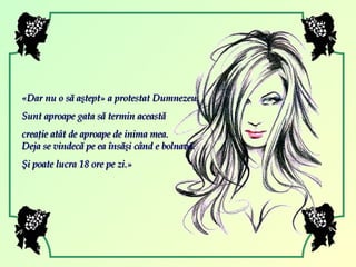 « Dar nu o să aştept »  a protestat Dumnezeu. Sunt aproape gata să termin această  creaţie atât de aproape de inima mea. Deja se vindecă pe ea însăşi când e bolnavă.  Şi poate lucra 18 ore pe zi. » 