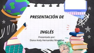 PRESENTACIÓN DE
INGLÉS
Presentado por:
Diana Arely Hernandez Montalvo