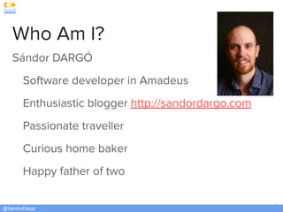 @SandorDargo
2
Who Am I?
Sándor DARGÓ
Software developer in Amadeus
Enthusiastic blogger http://sandordargo.com
Passionate traveller
Curious home baker
Happy father of two
 