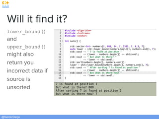 @SandorDargo
Will it ﬁnd it?
lower_bound()
and
upper_bound()
might also
return you
incorrect data if
source is
unsorted
 