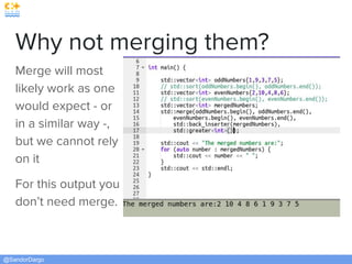 @SandorDargo
Why not merging them?
Merge will most
likely work as one
would expect - or
in a similar way -,
but we cannot rely
on it
For this output you
don’t need merge.
 