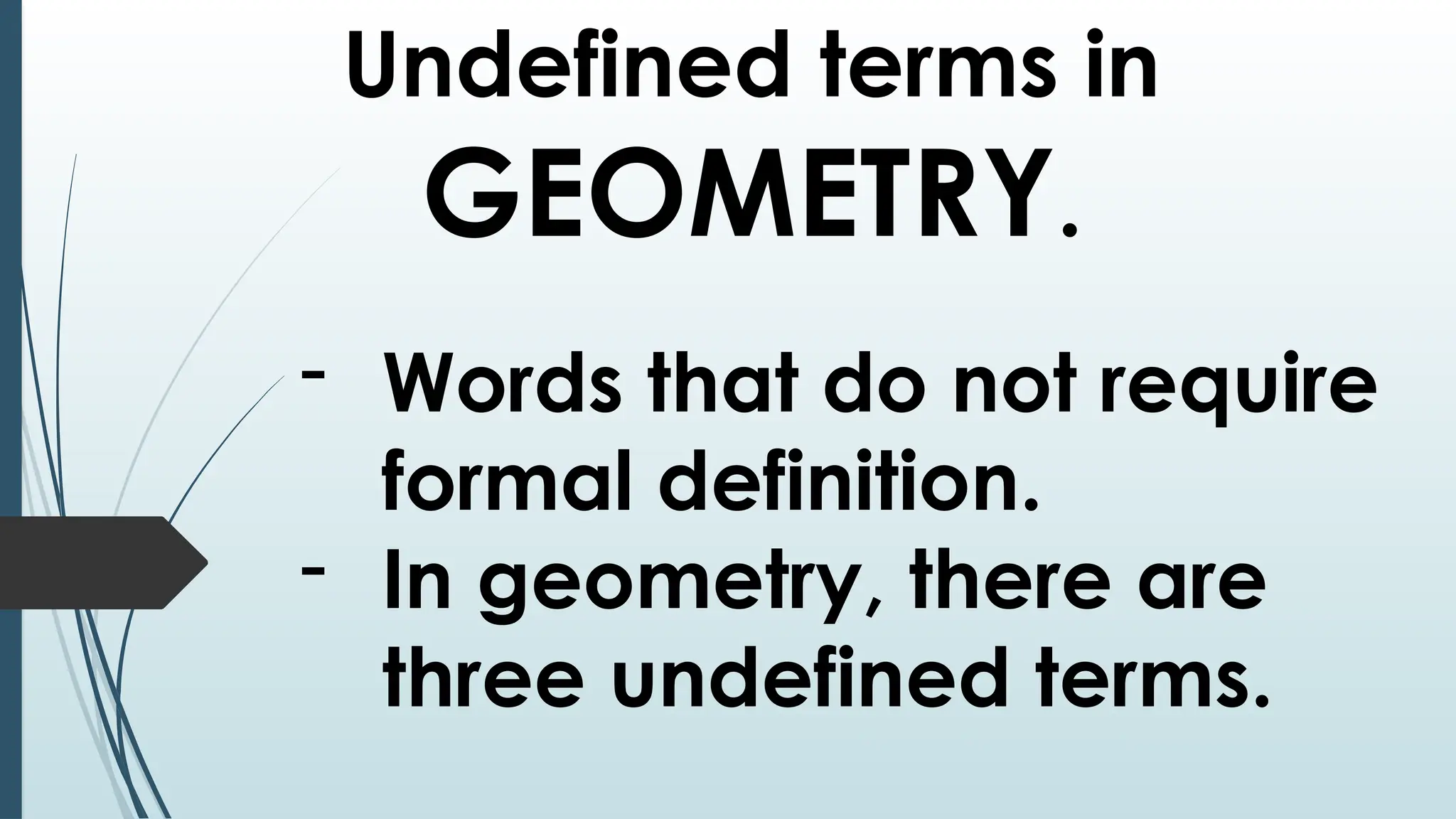 Undefined terms in
GEOMETRY.
- Words that do not require
formal definition.
- In geometry, there are
three undefined terms.
 