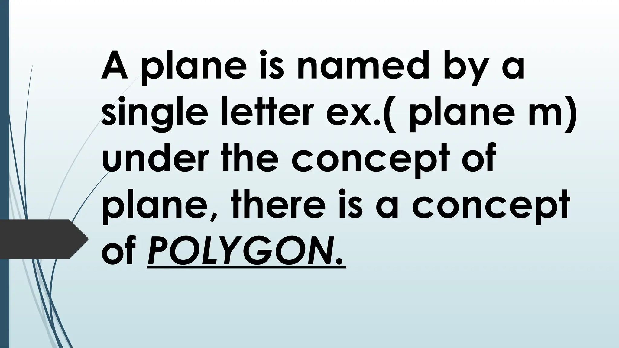 A plane is named by a
single letter ex.( plane m)
under the concept of
plane, there is a concept
of POLYGON.
 