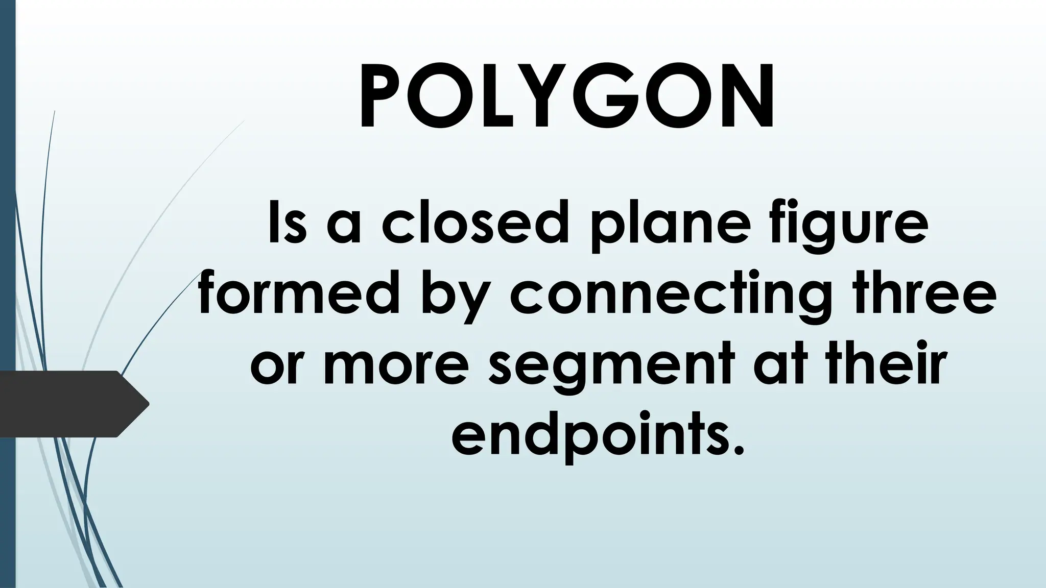 POLYGON
Is a closed plane figure
formed by connecting three
or more segment at their
endpoints.
 