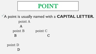 POINT
A point is usually named with a CAPITAL LETTER.
point A
A
point B point C
B C
point D
D
 