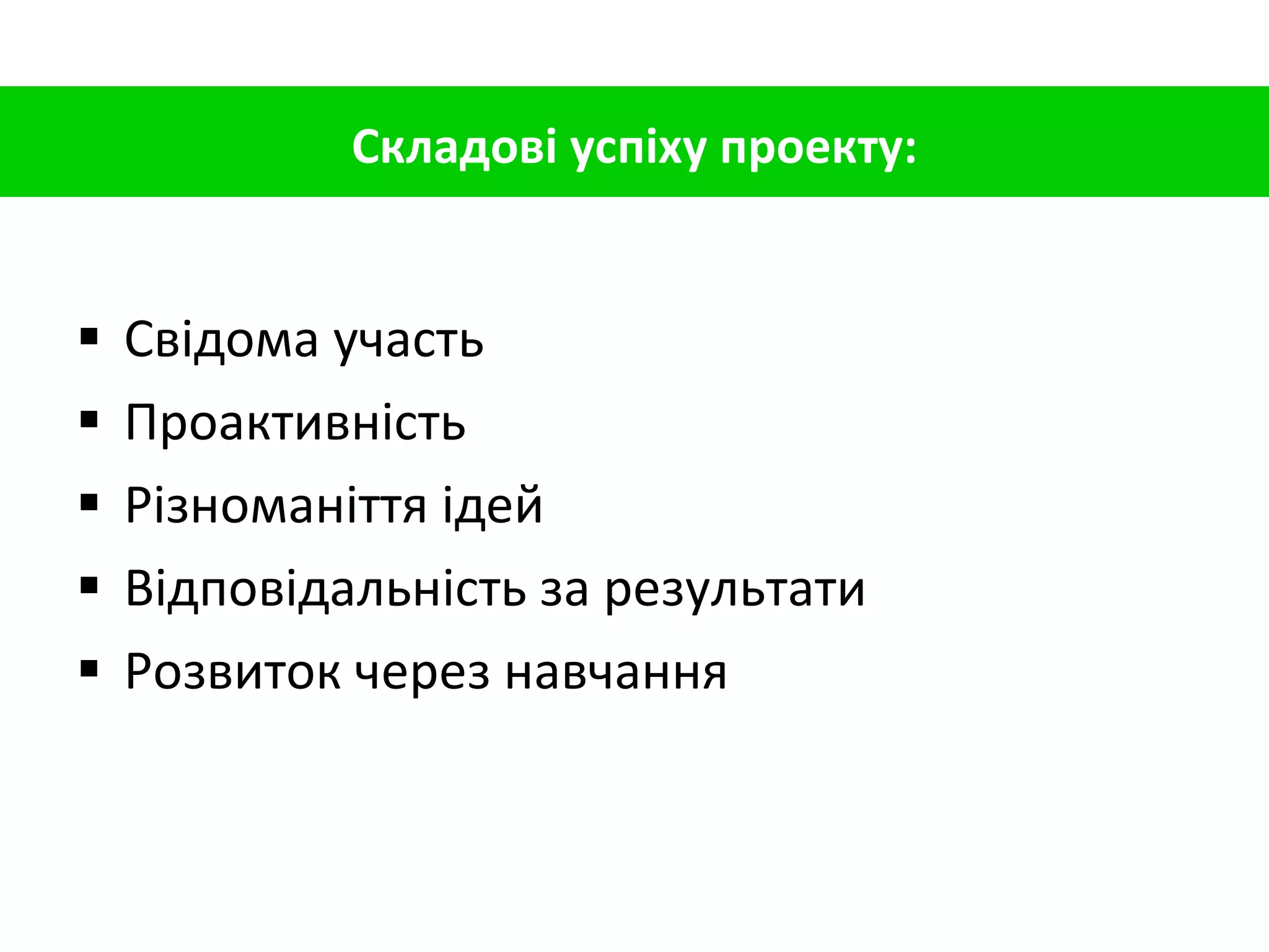 Свідома участь Проактивність Різноманіття ідей Відповідальність за результати Розвиток через навчання Складові успіху проекту: 