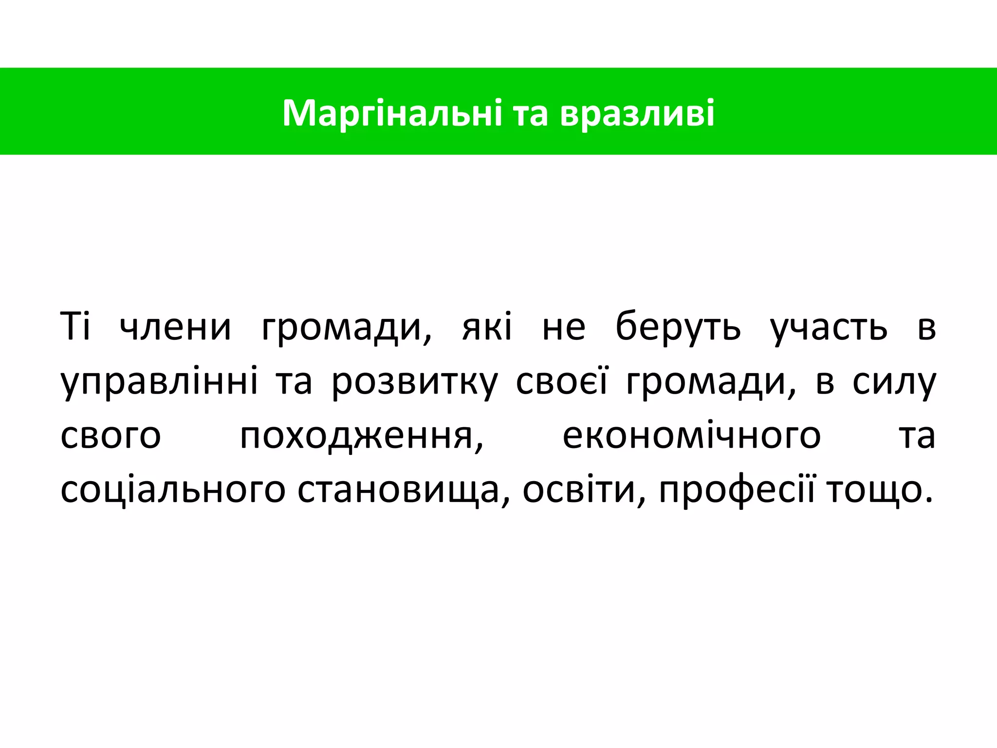 Ті члени громади, які не беруть участь в управлінні та розвитку своєї громади, в силу свого походження, економічного та соціального становища, освіти, професії тощо. Маргінальні та вразливі 