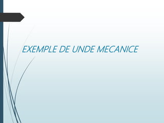 EXEMPLE DE UNDE MECANICE
 