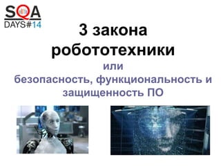 3 закона
робототехники
или
безопасность, функциональность и
защищенность ПО

 