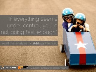 “If everything seems
  under control, you're
not going fast enough.”
realtime analysis of #debate hashtag




                  Davide Palmisano @dpalmisano
 