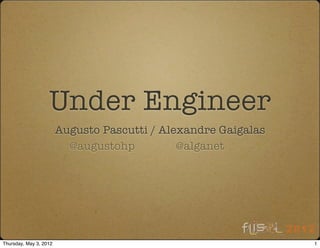 Under Engineer
                        Augusto Pascutti / Alexandre Gaigalas
                          @augustohp          @alganet




Thursday, May 3, 2012                                           1
 