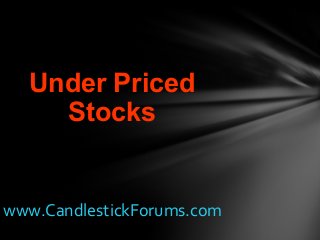 www.CandlestickForums.com
Under Priced
Stocks
 