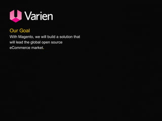 Our Goal With Magento, we will build a solution that will lead the global open source eCommerce market . 