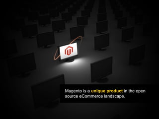 Magento is a  unique product  in the open source eCommerce landscape. 