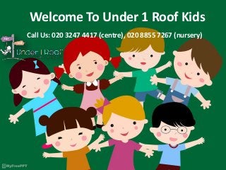 Welcome To Under 1 Roof Kids
Call Us: 020 3247 4417 (centre), 020 8855 7267 (nursery)
 
