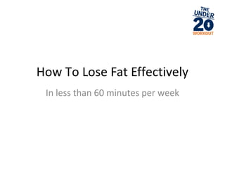 How To Lose Fat Effectively
In less than 60 minutes per week
 