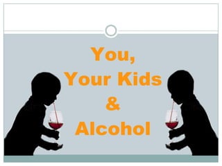 You,
Your Kids
    &
 Alcohol
 