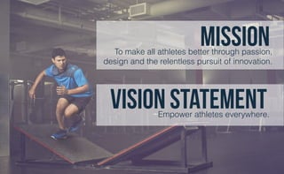 MissionTo make all athletes better through passion,
design and the relentless pursuit of innovation.
vision statementEmpow...
